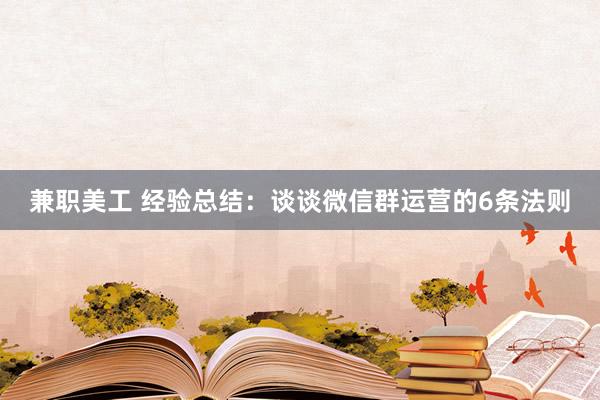 兼职美工 经验总结：谈谈微信群运营的6条法则