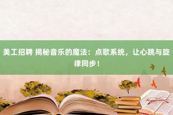 美工招聘 揭秘音乐的魔法：点歌系统，让心跳与旋律同步！