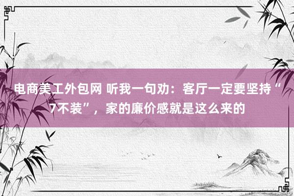 电商美工外包网 听我一句劝：客厅一定要坚持“7不装”，家的廉价感就是这么来的