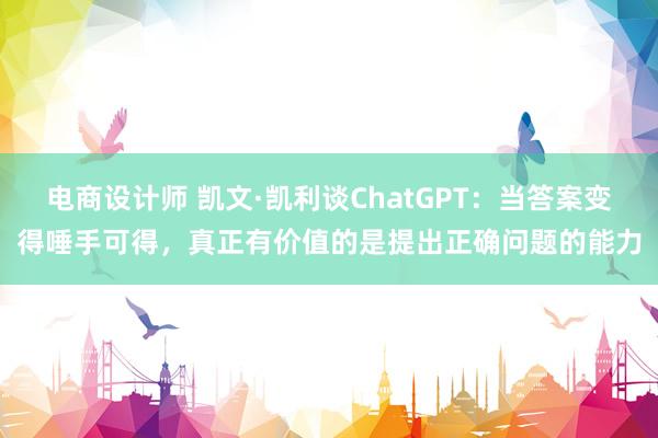 电商设计师 凯文·凯利谈ChatGPT：当答案变得唾手可得，真正有价值的是提出正确问题的能力