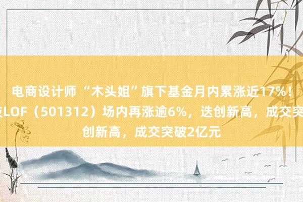 电商设计师 “木头姐”旗下基金月内累涨近17%！海外科技LOF（501312）场内再涨逾6%，迭创新高，成交突破2亿元