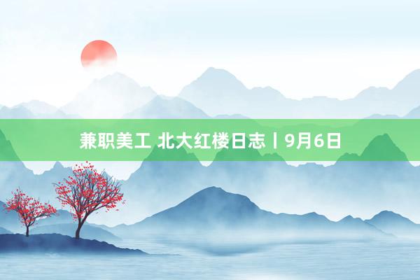 兼职美工 北大红楼日志丨9月6日