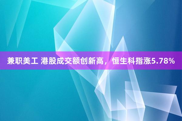 兼职美工 港股成交额创新高，恒生科指涨5.78%