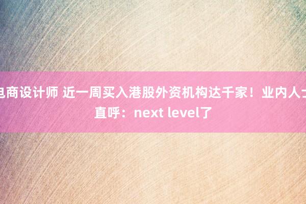 电商设计师 近一周买入港股外资机构达千家！业内人士直呼：next level了