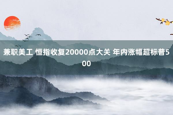 兼职美工 恒指收复20000点大关 年内涨幅超标普500