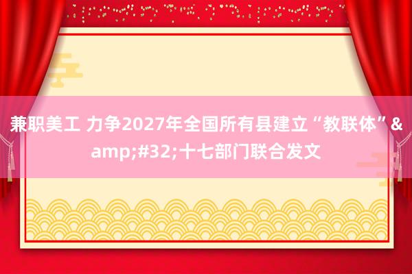 兼职美工 力争2027年全国所有县建立“教联体”&#32;十七部门联合发文