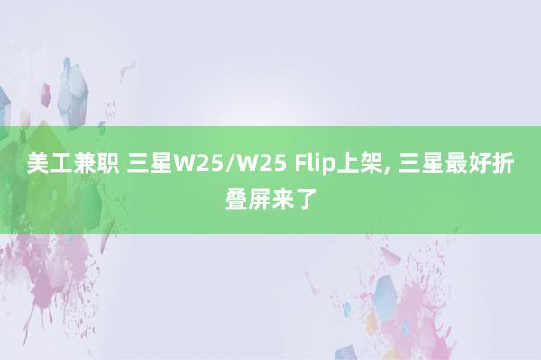 美工兼职 三星W25/W25 Flip上架, 三星最好折叠屏来了