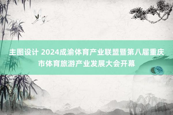 主图设计 2024成渝体育产业联盟暨第八届重庆市体育旅游产业发展大会开幕